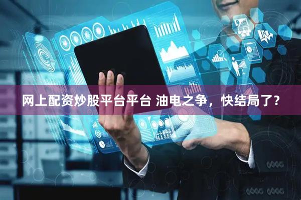 网上配资炒股平台平台 油电之争，快结局了？
