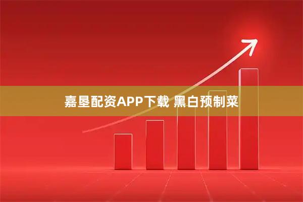 嘉垦配资APP下载 黑白预制菜