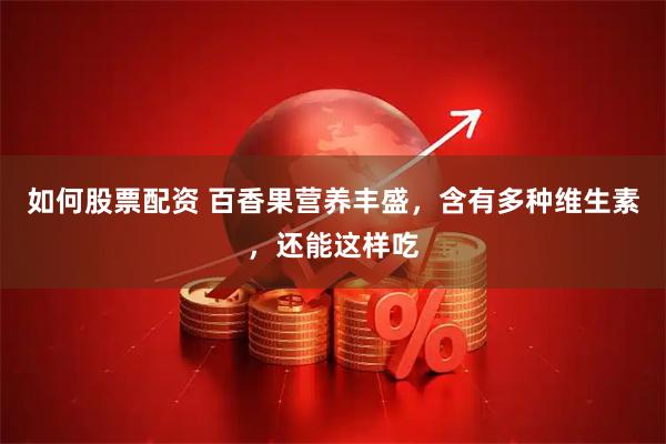 如何股票配资 百香果营养丰盛，含有多种维生素，还能这样吃