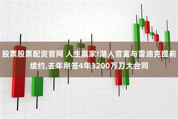 股票股票配资官网 人生赢家!湖人官宣与雷迪克提前续约,去年刚签4年3200万刀大合同