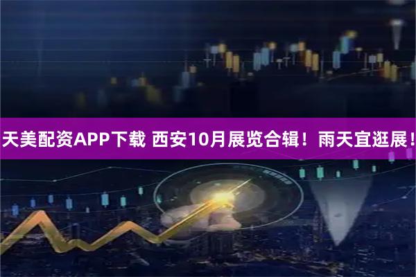 天美配资APP下载 西安10月展览合辑！雨天宜逛展！