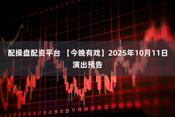配操盘配资平台 【今晚有戏】2025年10月11日演出预告