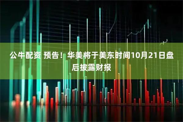 公牛配资 预告！华美将于美东时间10月21日盘后披露财报