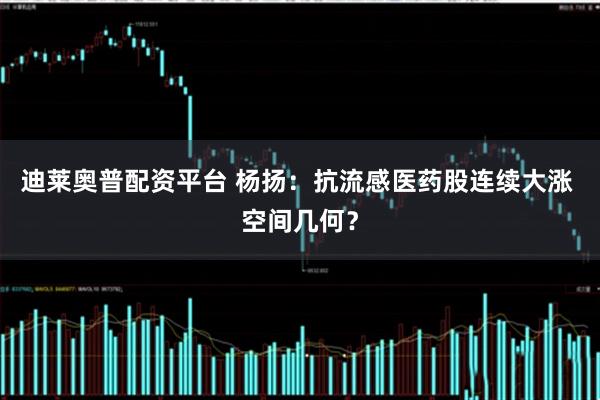 迪莱奥普配资平台 杨扬:抗流感医药股连续大涨 空间几何?