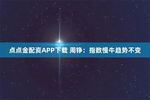 点点金配资APP下载 周铮：指数慢牛趋势不变
