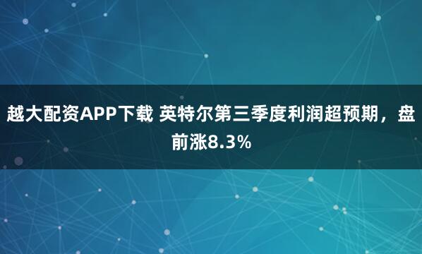 越大配资APP下载 英特尔第三季度利润超预期，盘前涨8.3%