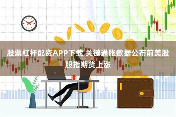 股票杠杆配资APP下载 关键通胀数据公布前美股股指期货上涨