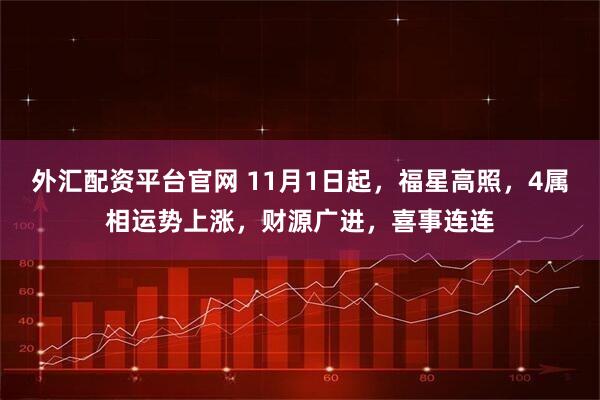 外汇配资平台官网 11月1日起，福星高照，4属相运势上涨，财源广进，喜事连连