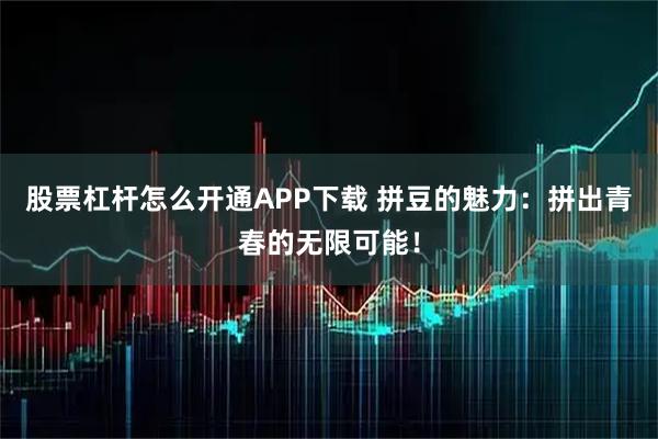 股票杠杆怎么开通APP下载 拼豆的魅力：拼出青春的无限可能！