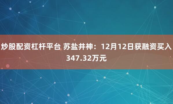 炒股配资杠杆平台 苏盐井神：12月12日获融资买入347.32万元