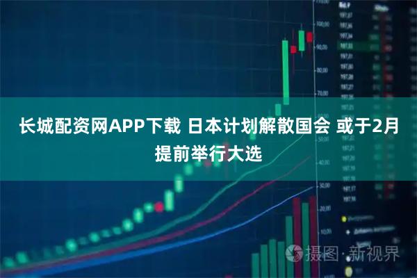 长城配资网APP下载 日本计划解散国会 或于2月提前举行大选