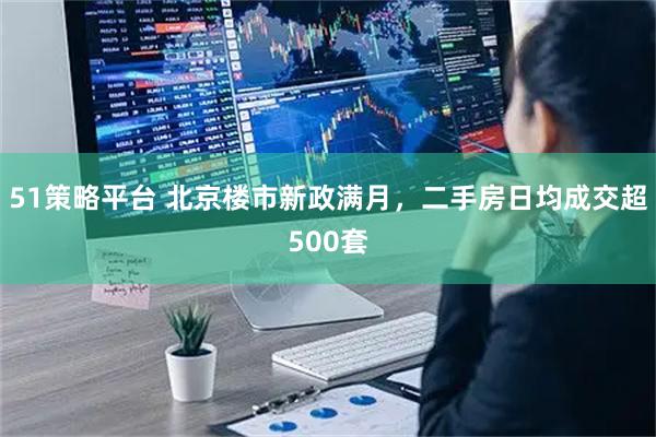51策略平台 北京楼市新政满月，二手房日均成交超500套