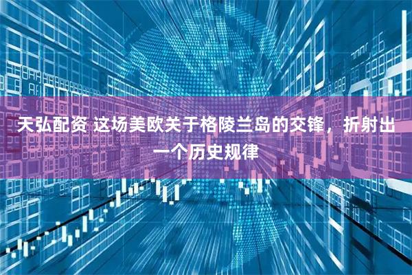 天弘配资 这场美欧关于格陵兰岛的交锋，折射出一个历史规律