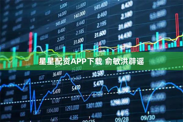 星星配资APP下载 俞敏洪辟谣