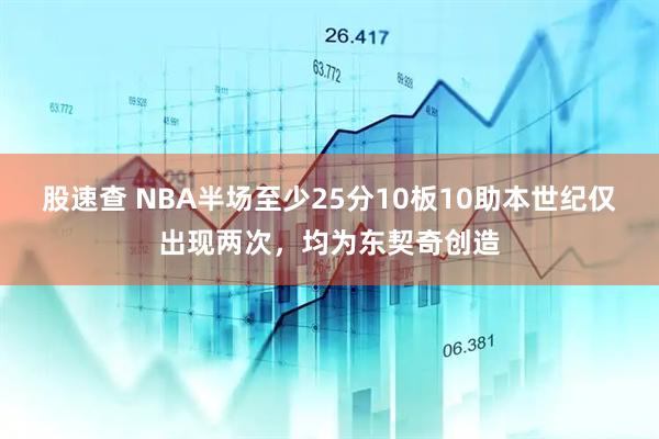 股速查 NBA半场至少25分10板10助本世纪仅出现两次，均为东契奇创造
