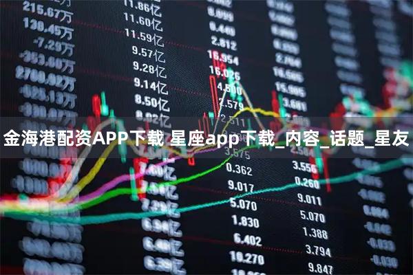 金海港配资APP下载 星座app下载_内容_话题_星友