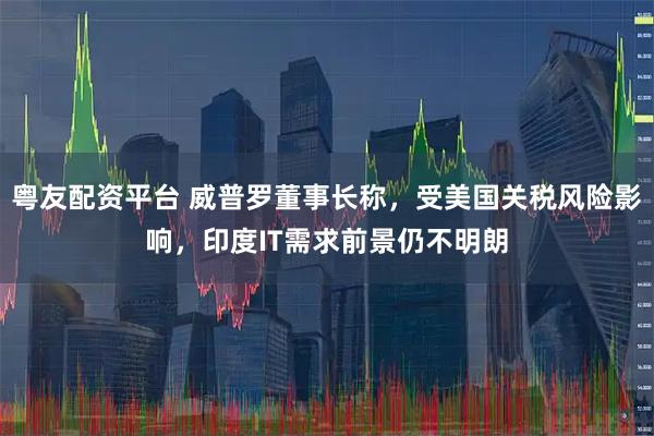 粤友配资平台 威普罗董事长称，受美国关税风险影响，印度IT需求前景仍不明朗