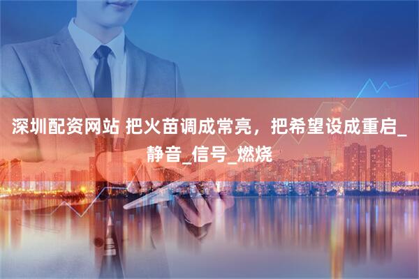 深圳配资网站 把火苗调成常亮,把希望设成重启_静音_信号_燃烧