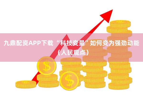 九鼎配资APP下载 “科技变量”如何变为强劲动能(人民观点)