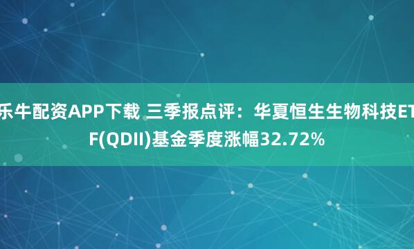乐牛配资APP下载 三季报点评：华夏恒生生物科技ETF(QDII)基金季度涨幅32.72%