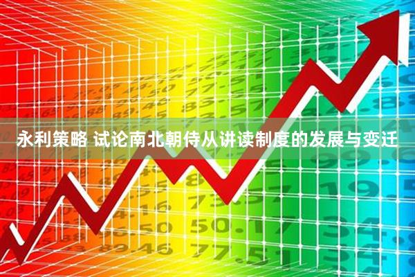 永利策略 试论南北朝侍从讲读制度的发展与变迁